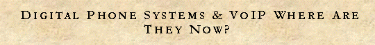 Text Box:  Digital Phone Systems & VoIP Where Are They Now? 